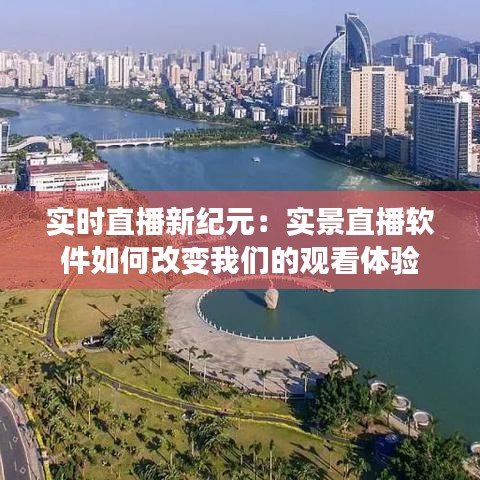 实时直播新纪元：实景直播软件如何改变我们的观看体验