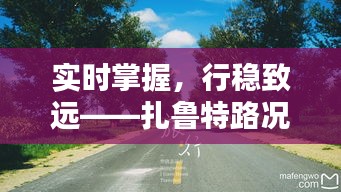 实时掌握，行稳致远——扎鲁特路况实时播报