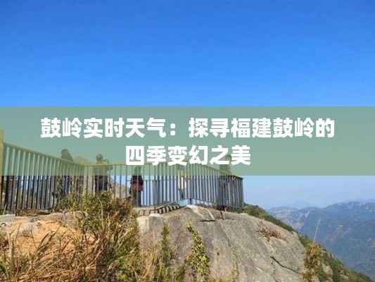 鼓岭实时天气：探寻福建鼓岭的四季变幻之美