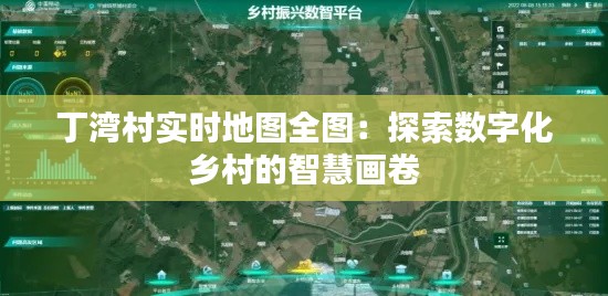 丁湾村实时地图全图：探索数字化乡村的智慧画卷