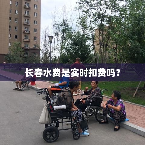 长春水费是实时扣费吗？