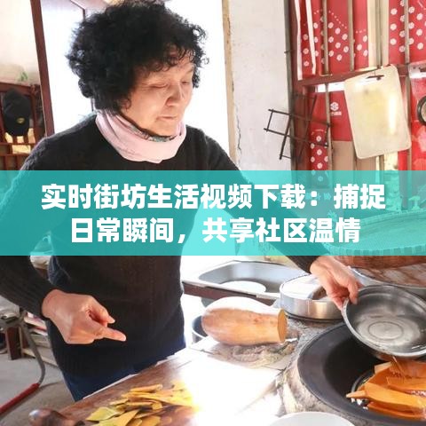 实时街坊生活视频下载：捕捉日常瞬间，共享社区温情