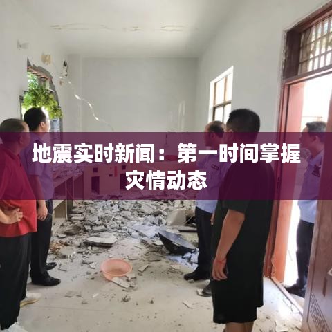 地震实时新闻：第一时间掌握灾情动态