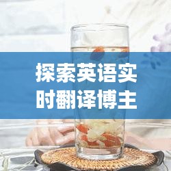 探索英语实时翻译博主的世界：他们是如何改变语言学习的？