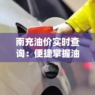 南充油价实时查询：便捷掌握油市动态，合理规划出行