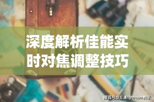 深度解析佳能实时对焦调整技巧，助你摄影更上一层楼