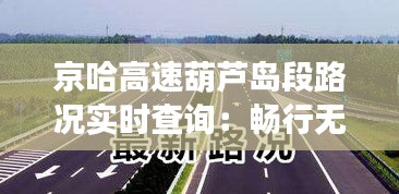 京哈高速葫芦岛段路况实时查询：畅行无忧的出行助手