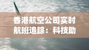 香港航空公司实时航班追踪：科技助力便捷出行