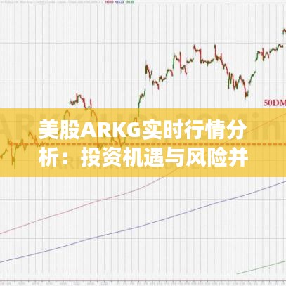 美股ARKG实时行情分析：投资机遇与风险并存