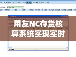 用友NC存货核算系统实现实时凭证生成的创新之路