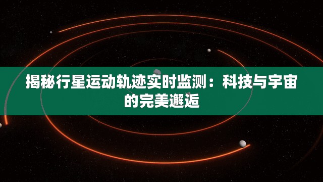 揭秘行星运动轨迹实时监测：科技与宇宙的完美邂逅