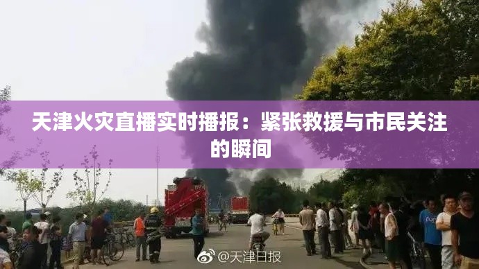 天津火灾直播实时播报：紧张救援与市民关注的瞬间