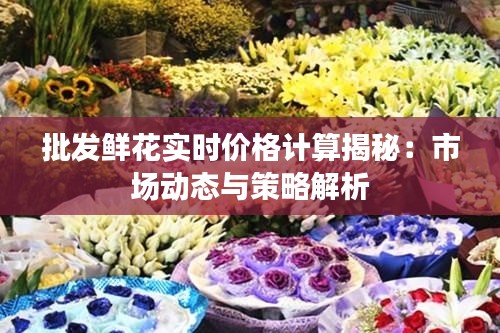 批发鲜花实时价格计算揭秘：市场动态与策略解析