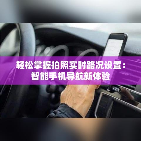 轻松掌握拍照实时路况设置：智能手机导航新体验