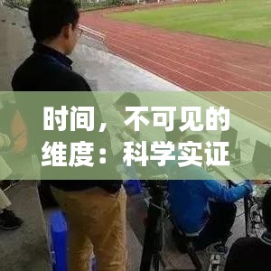 时间，不可见的维度：科学实证与哲学思辨中的时间存在