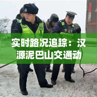 实时路况追踪：汉源泥巴山交通动态全解析