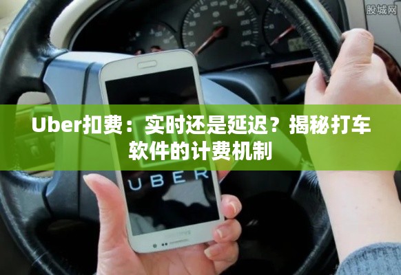 Uber扣费：实时还是延迟？揭秘打车软件的计费机制