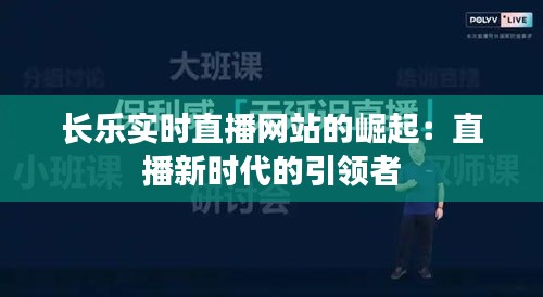 长乐实时直播网站的崛起：直播新时代的引领者