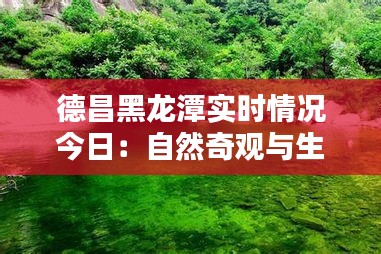 德昌黑龙潭实时情况今日：自然奇观与生态保护的完美融合