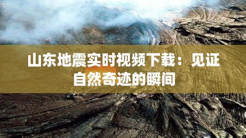 山东地震实时视频下载：见证自然奇迹的瞬间