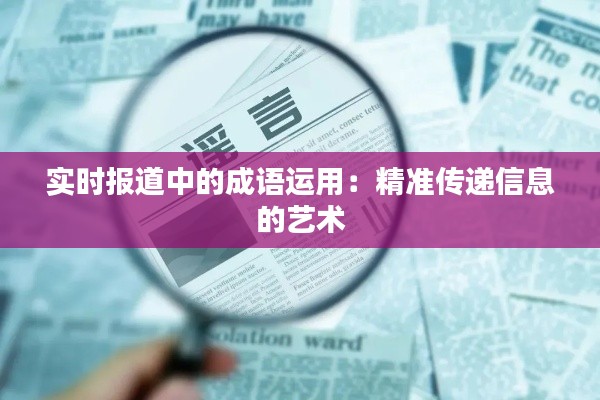 实时报道中的成语运用：精准传递信息的艺术