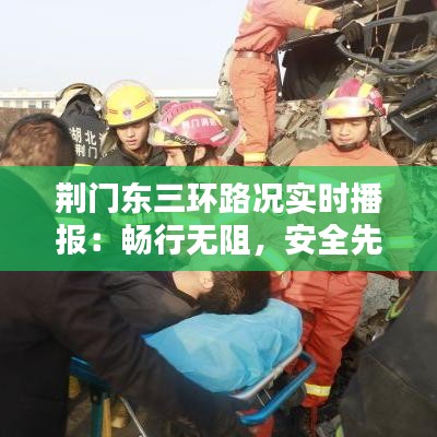 荆门东三环路况实时播报：畅行无阻，安全先行