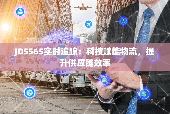 JD5565实时追踪：科技赋能物流，提升供应链效率