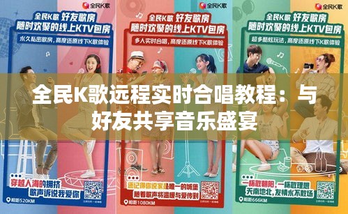 全民K歌远程实时合唱教程：与好友共享音乐盛宴