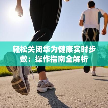 轻松关闭华为健康实时步数：操作指南全解析