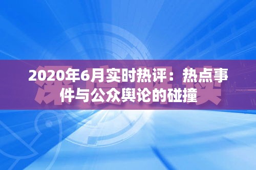 2020年6月实时热评：热点事件与公众舆论的碰撞