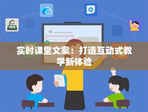 实时课堂文案：打造互动式教学新体验