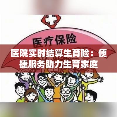 医院实时结算生育险：便捷服务助力生育家庭