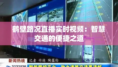 鹤壁路况直播实时视频：智慧交通的便捷之道