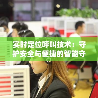 实时定位呼叫技术：守护安全与便捷的智能守护者