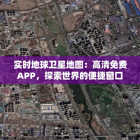 实时地球卫星地图：高清免费APP，探索世界的便捷窗口