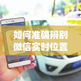 如何准确辨别微信实时位置：实用技巧全解析