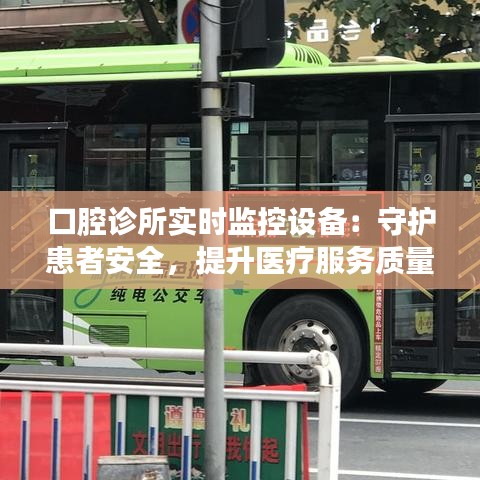 口腔诊所实时监控设备：守护患者安全，提升医疗服务质量