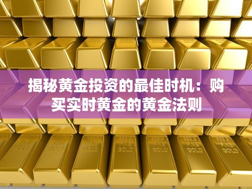 揭秘黄金投资的最佳时机：购买实时黄金的黄金法则