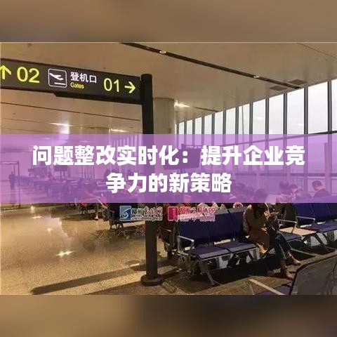 问题整改实时化：提升企业竞争力的新策略