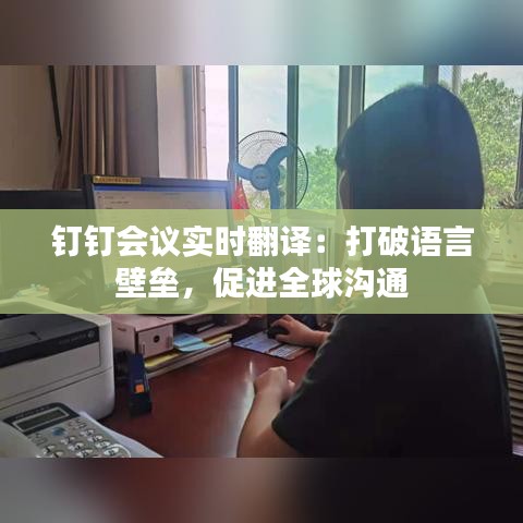 钉钉会议实时翻译：打破语言壁垒，促进全球沟通