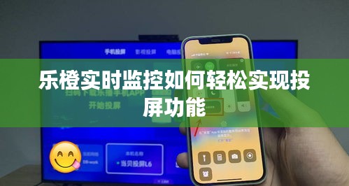 乐橙实时监控如何轻松实现投屏功能