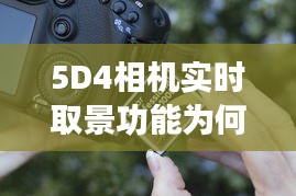 5D4相机实时取景功能为何容易出现故障？