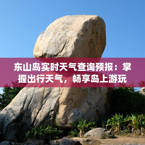 东山岛实时天气查询预报：掌握出行天气，畅享岛上游玩