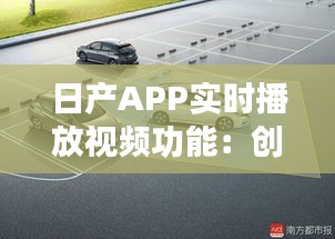 日产APP实时播放视频功能：创新体验，驾驶生活新篇章