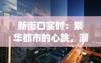 新街口实时：繁华都市的心跳，潮流与历史的交汇点