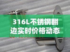 316L不锈钢翻边实时价格动态解析