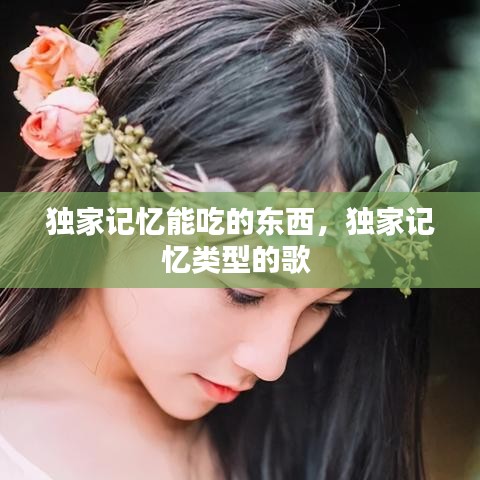 独家记忆能吃的东西，独家记忆类型的歌 