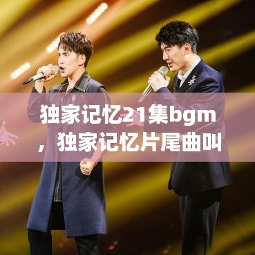 独家记忆21集bgm，独家记忆片尾曲叫什么 