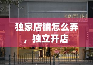 独家店铺怎么弄，独立开店 