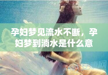 孕妇梦见流水不断，孕妇梦到淌水是什么意思 